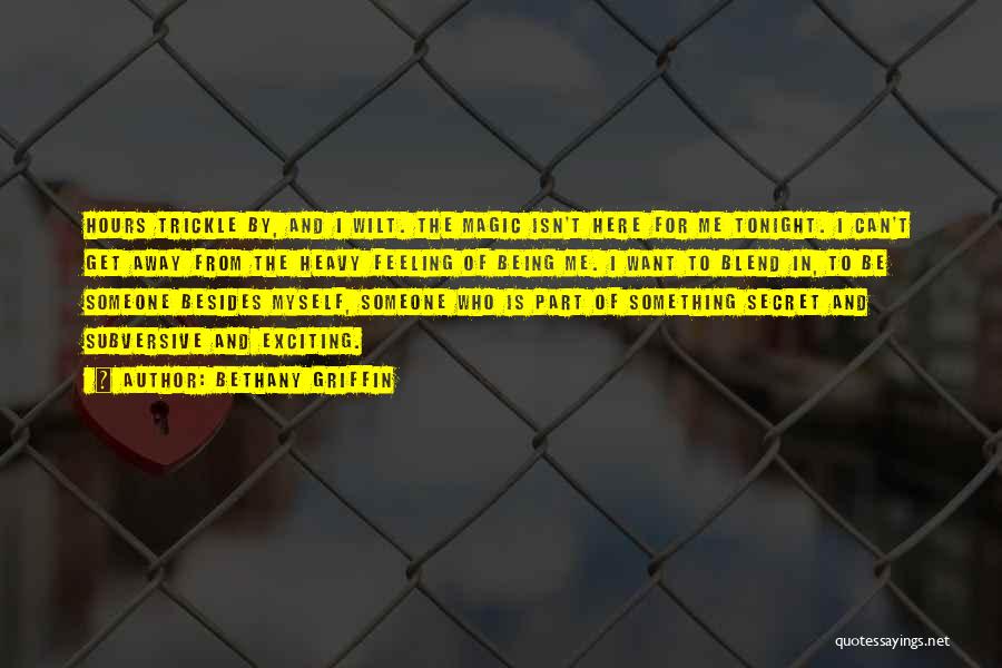Bethany Griffin Quotes: Hours Trickle By, And I Wilt. The Magic Isn't Here For Me Tonight. I Can't Get Away From The Heavy