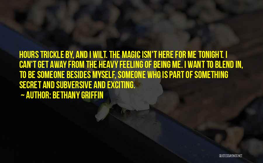 Bethany Griffin Quotes: Hours Trickle By, And I Wilt. The Magic Isn't Here For Me Tonight. I Can't Get Away From The Heavy