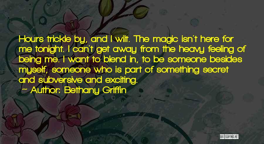 Bethany Griffin Quotes: Hours Trickle By, And I Wilt. The Magic Isn't Here For Me Tonight. I Can't Get Away From The Heavy