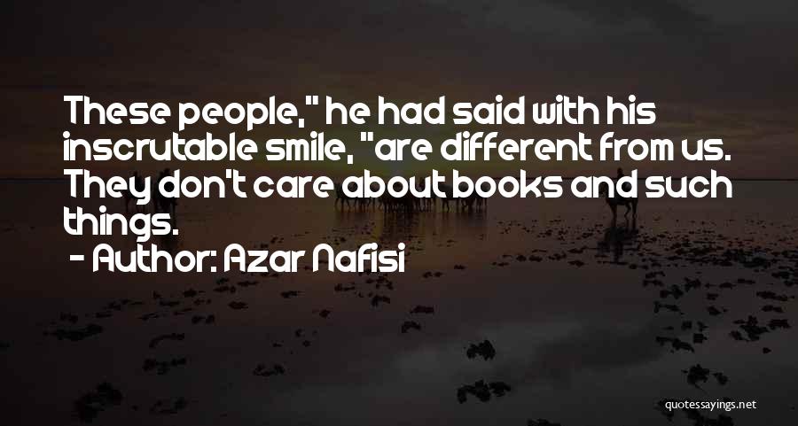 Azar Nafisi Quotes: These People, He Had Said With His Inscrutable Smile, Are Different From Us. They Don't Care About Books And Such