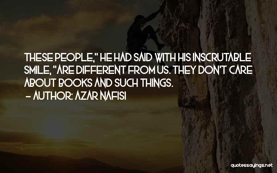 Azar Nafisi Quotes: These People, He Had Said With His Inscrutable Smile, Are Different From Us. They Don't Care About Books And Such