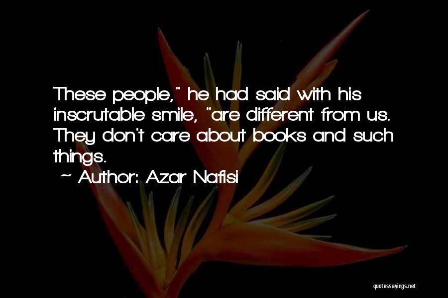 Azar Nafisi Quotes: These People, He Had Said With His Inscrutable Smile, Are Different From Us. They Don't Care About Books And Such