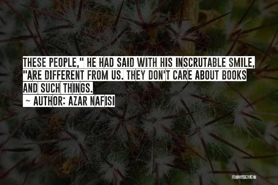 Azar Nafisi Quotes: These People, He Had Said With His Inscrutable Smile, Are Different From Us. They Don't Care About Books And Such