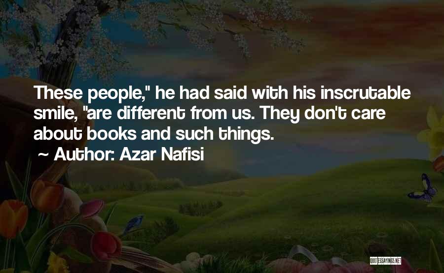 Azar Nafisi Quotes: These People, He Had Said With His Inscrutable Smile, Are Different From Us. They Don't Care About Books And Such