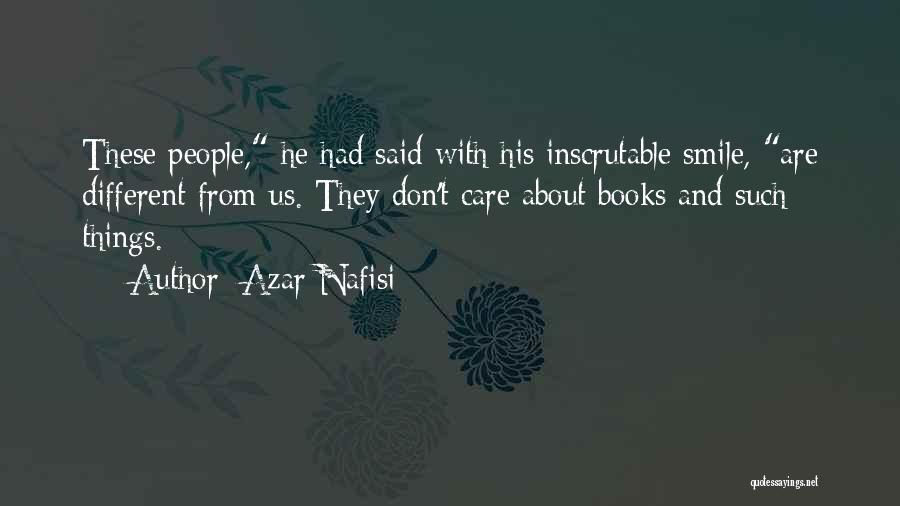 Azar Nafisi Quotes: These People, He Had Said With His Inscrutable Smile, Are Different From Us. They Don't Care About Books And Such