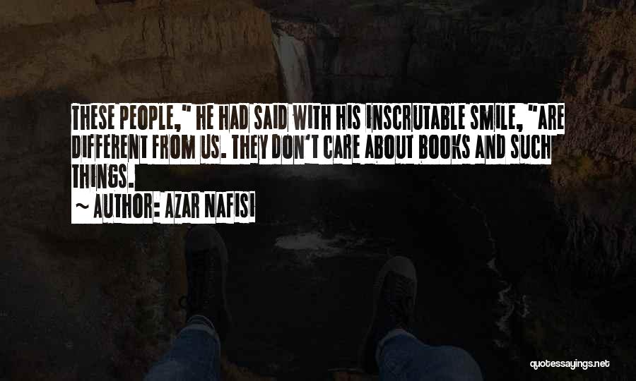 Azar Nafisi Quotes: These People, He Had Said With His Inscrutable Smile, Are Different From Us. They Don't Care About Books And Such