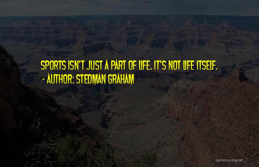 Stedman Graham Quotes: Sports Isn't Just A Part Of Life. It's Not Life Itself.