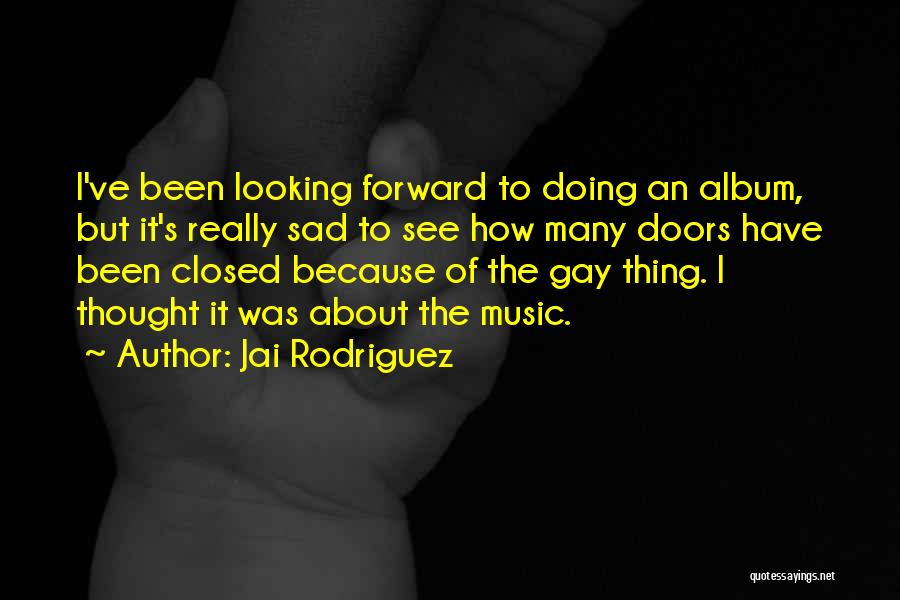 Jai Rodriguez Quotes: I've Been Looking Forward To Doing An Album, But It's Really Sad To See How Many Doors Have Been Closed