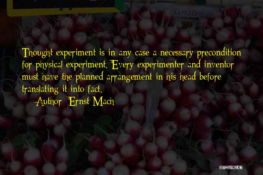 Ernst Mach Quotes: Thought Experiment Is In Any Case A Necessary Precondition For Physical Experiment. Every Experimenter And Inventor Must Have The Planned