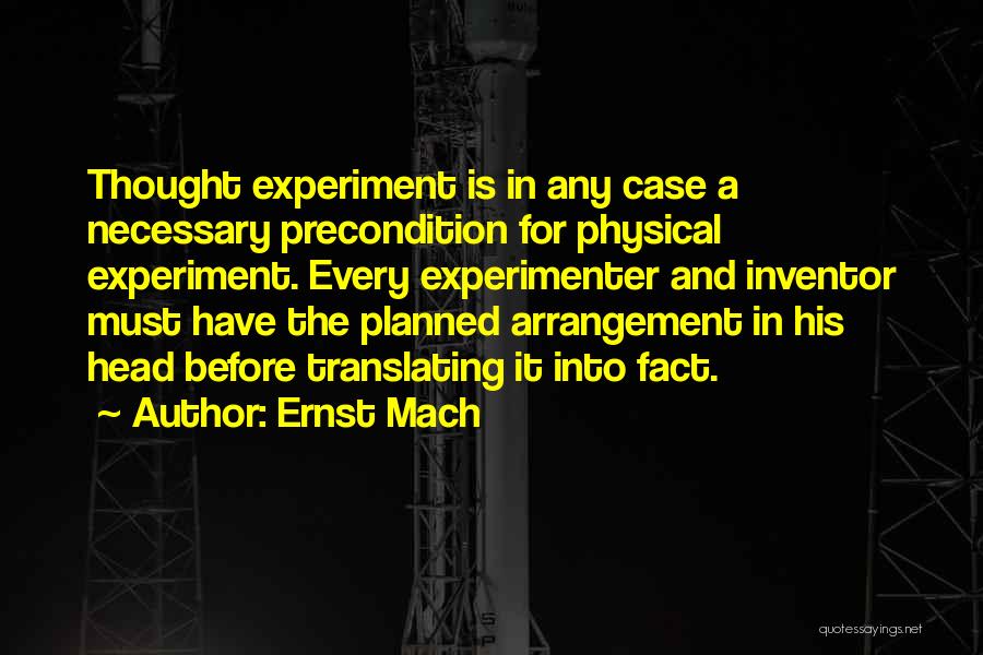 Ernst Mach Quotes: Thought Experiment Is In Any Case A Necessary Precondition For Physical Experiment. Every Experimenter And Inventor Must Have The Planned