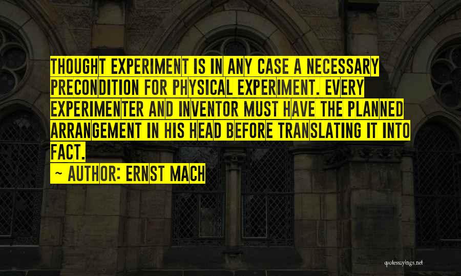 Ernst Mach Quotes: Thought Experiment Is In Any Case A Necessary Precondition For Physical Experiment. Every Experimenter And Inventor Must Have The Planned