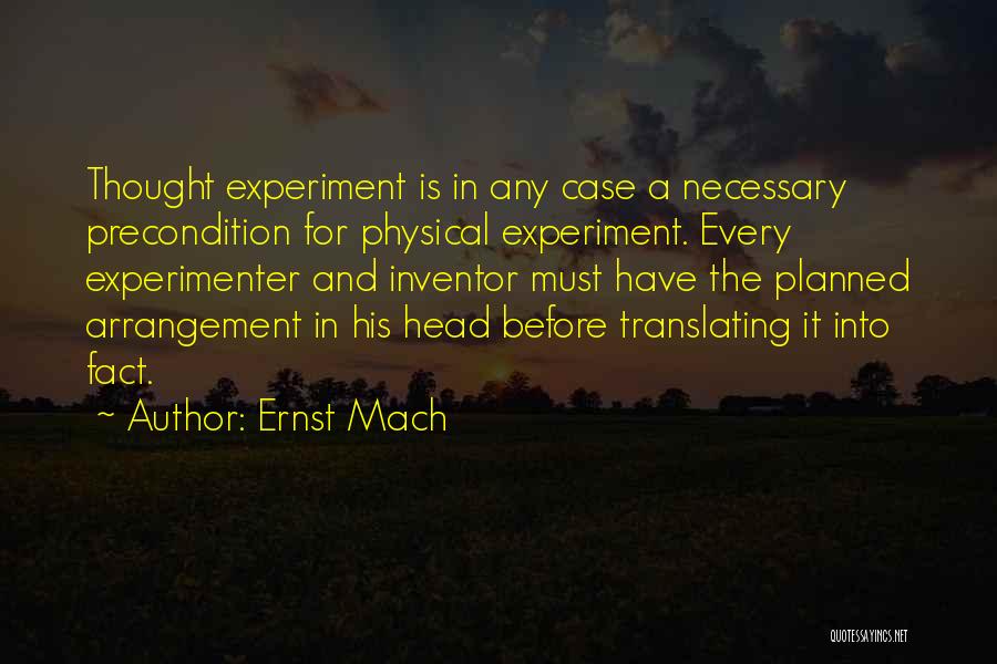 Ernst Mach Quotes: Thought Experiment Is In Any Case A Necessary Precondition For Physical Experiment. Every Experimenter And Inventor Must Have The Planned