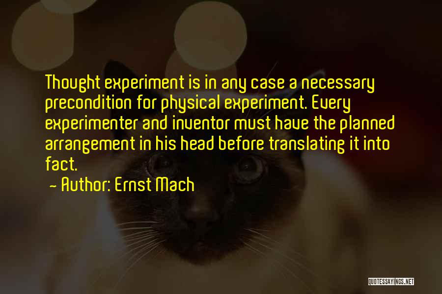 Ernst Mach Quotes: Thought Experiment Is In Any Case A Necessary Precondition For Physical Experiment. Every Experimenter And Inventor Must Have The Planned