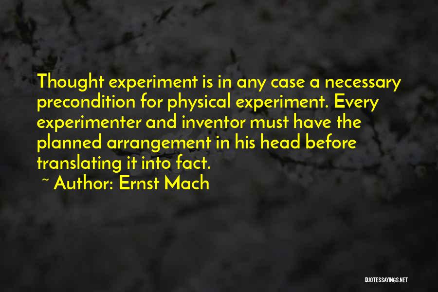 Ernst Mach Quotes: Thought Experiment Is In Any Case A Necessary Precondition For Physical Experiment. Every Experimenter And Inventor Must Have The Planned