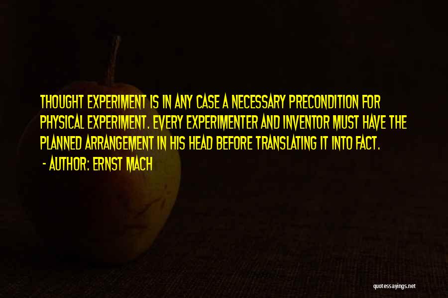 Ernst Mach Quotes: Thought Experiment Is In Any Case A Necessary Precondition For Physical Experiment. Every Experimenter And Inventor Must Have The Planned