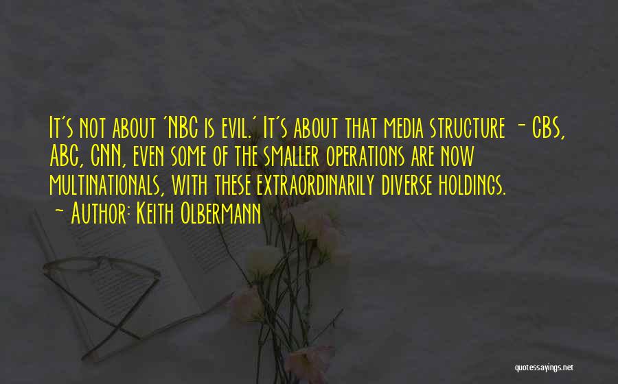 Keith Olbermann Quotes: It's Not About 'nbc Is Evil.' It's About That Media Structure - Cbs, Abc, Cnn, Even Some Of The Smaller