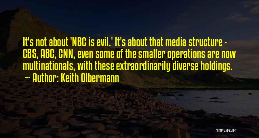 Keith Olbermann Quotes: It's Not About 'nbc Is Evil.' It's About That Media Structure - Cbs, Abc, Cnn, Even Some Of The Smaller