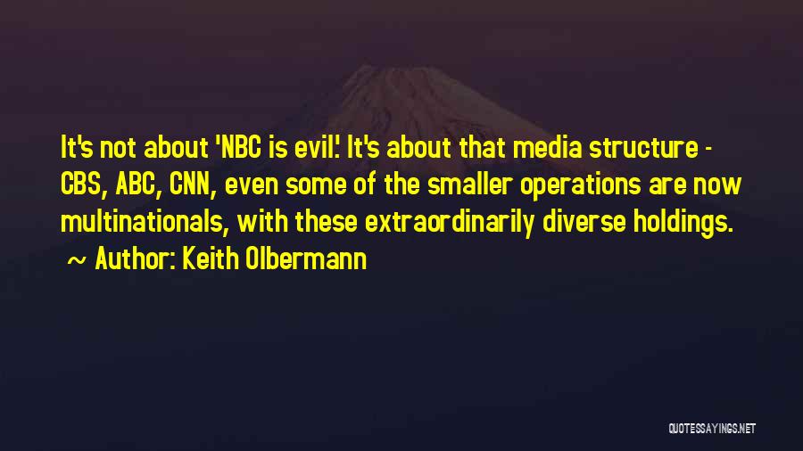 Keith Olbermann Quotes: It's Not About 'nbc Is Evil.' It's About That Media Structure - Cbs, Abc, Cnn, Even Some Of The Smaller