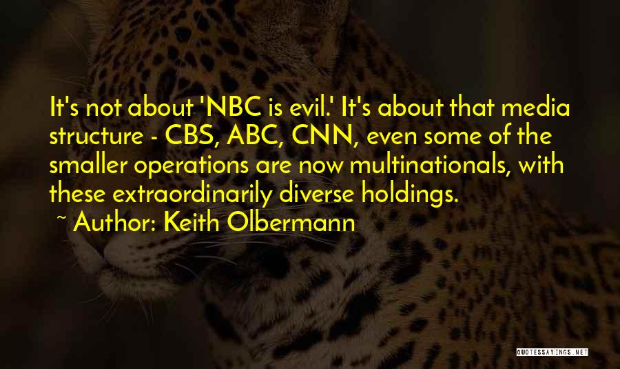 Keith Olbermann Quotes: It's Not About 'nbc Is Evil.' It's About That Media Structure - Cbs, Abc, Cnn, Even Some Of The Smaller