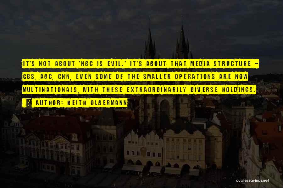 Keith Olbermann Quotes: It's Not About 'nbc Is Evil.' It's About That Media Structure - Cbs, Abc, Cnn, Even Some Of The Smaller