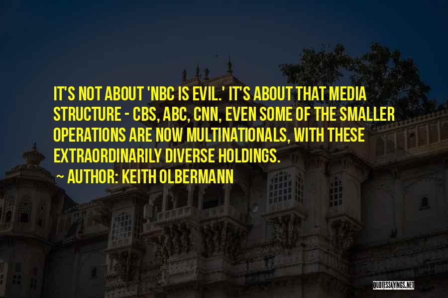 Keith Olbermann Quotes: It's Not About 'nbc Is Evil.' It's About That Media Structure - Cbs, Abc, Cnn, Even Some Of The Smaller
