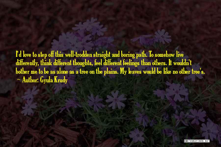 Gyula Krudy Quotes: I'd Love To Step Off This Well-trodden Straight And Boring Path. To Somehow Live Differently, Think Different Thoughts, Feel Different