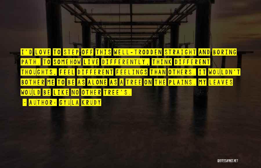 Gyula Krudy Quotes: I'd Love To Step Off This Well-trodden Straight And Boring Path. To Somehow Live Differently, Think Different Thoughts, Feel Different