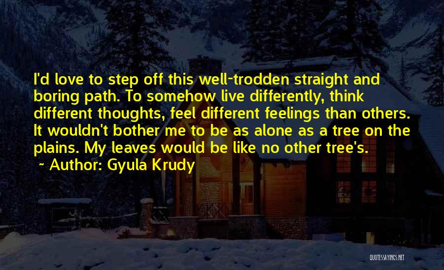 Gyula Krudy Quotes: I'd Love To Step Off This Well-trodden Straight And Boring Path. To Somehow Live Differently, Think Different Thoughts, Feel Different