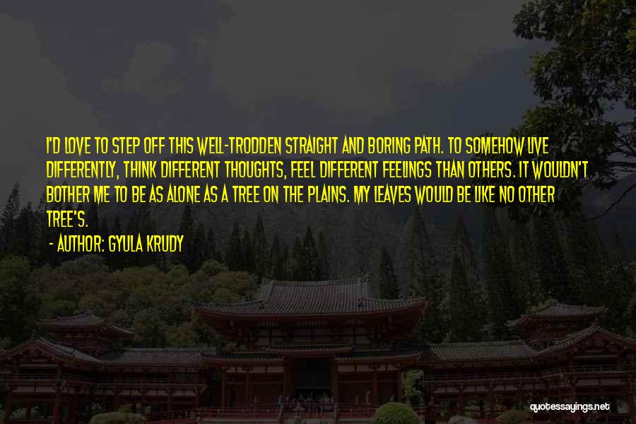 Gyula Krudy Quotes: I'd Love To Step Off This Well-trodden Straight And Boring Path. To Somehow Live Differently, Think Different Thoughts, Feel Different