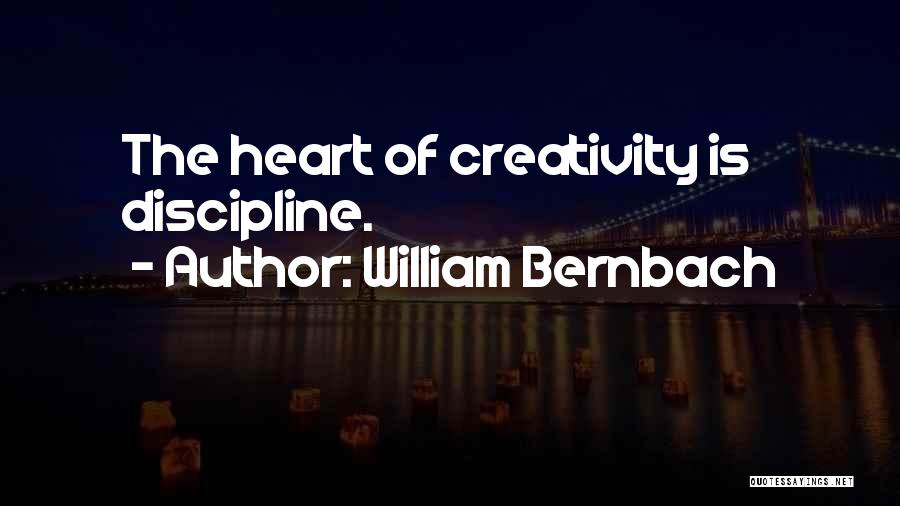 William Bernbach Quotes: The Heart Of Creativity Is Discipline.