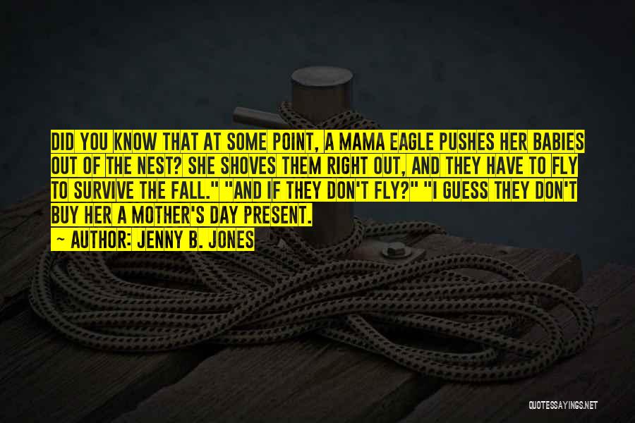 Jenny B. Jones Quotes: Did You Know That At Some Point, A Mama Eagle Pushes Her Babies Out Of The Nest? She Shoves Them