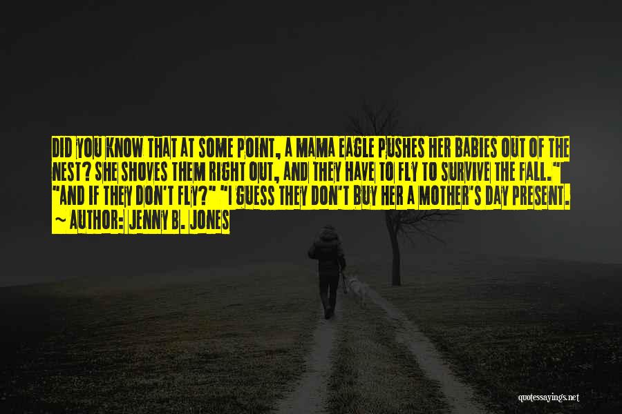 Jenny B. Jones Quotes: Did You Know That At Some Point, A Mama Eagle Pushes Her Babies Out Of The Nest? She Shoves Them