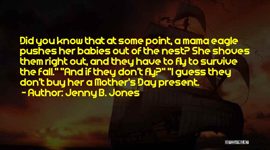 Jenny B. Jones Quotes: Did You Know That At Some Point, A Mama Eagle Pushes Her Babies Out Of The Nest? She Shoves Them