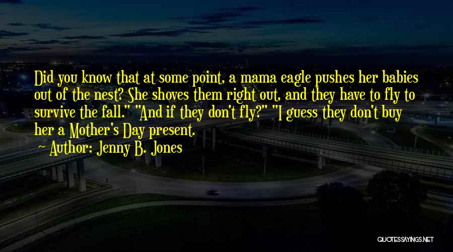 Jenny B. Jones Quotes: Did You Know That At Some Point, A Mama Eagle Pushes Her Babies Out Of The Nest? She Shoves Them