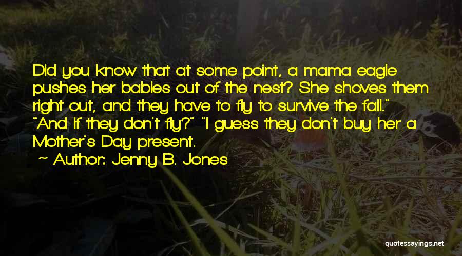 Jenny B. Jones Quotes: Did You Know That At Some Point, A Mama Eagle Pushes Her Babies Out Of The Nest? She Shoves Them