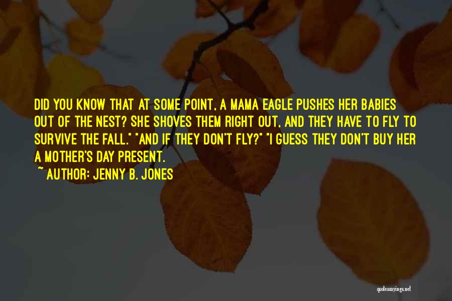 Jenny B. Jones Quotes: Did You Know That At Some Point, A Mama Eagle Pushes Her Babies Out Of The Nest? She Shoves Them