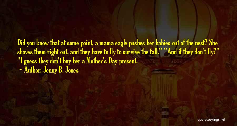 Jenny B. Jones Quotes: Did You Know That At Some Point, A Mama Eagle Pushes Her Babies Out Of The Nest? She Shoves Them