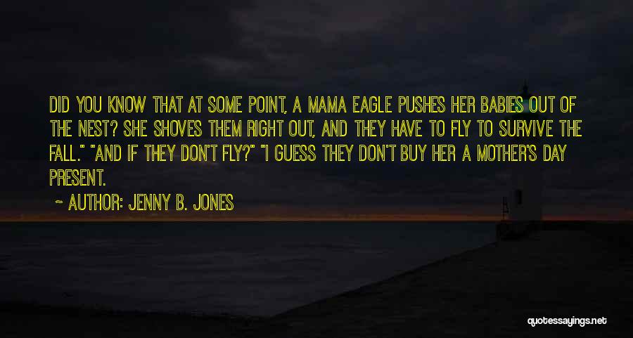 Jenny B. Jones Quotes: Did You Know That At Some Point, A Mama Eagle Pushes Her Babies Out Of The Nest? She Shoves Them