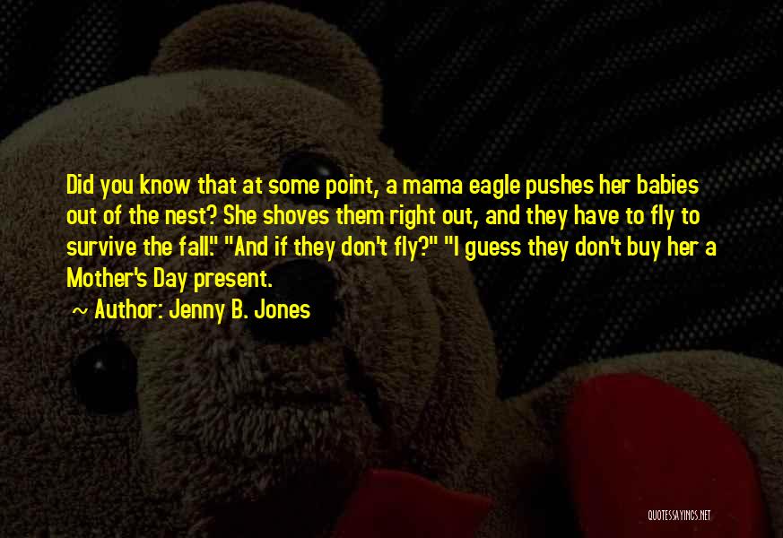 Jenny B. Jones Quotes: Did You Know That At Some Point, A Mama Eagle Pushes Her Babies Out Of The Nest? She Shoves Them