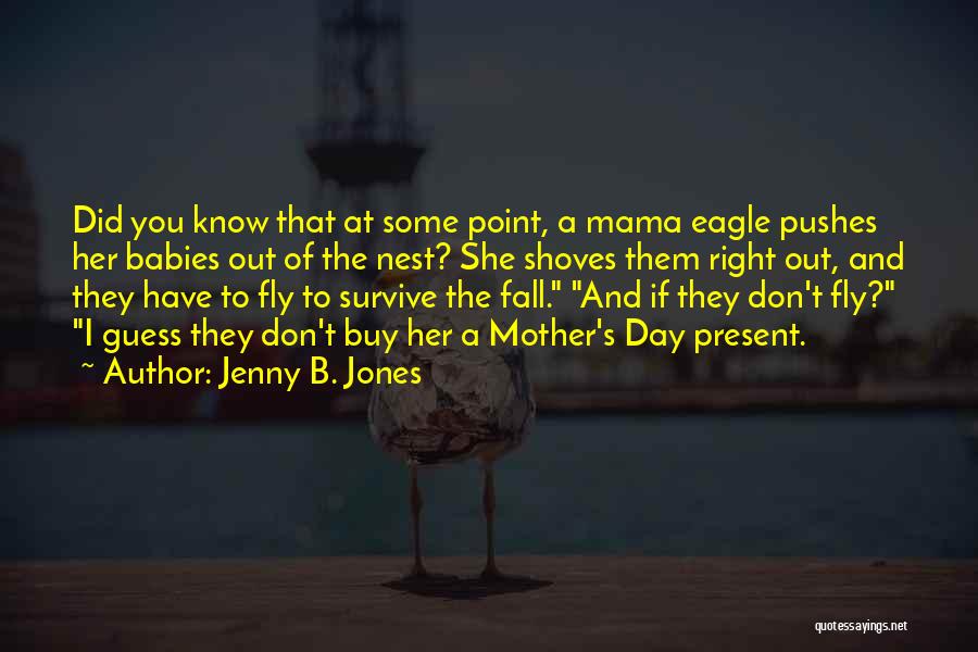 Jenny B. Jones Quotes: Did You Know That At Some Point, A Mama Eagle Pushes Her Babies Out Of The Nest? She Shoves Them