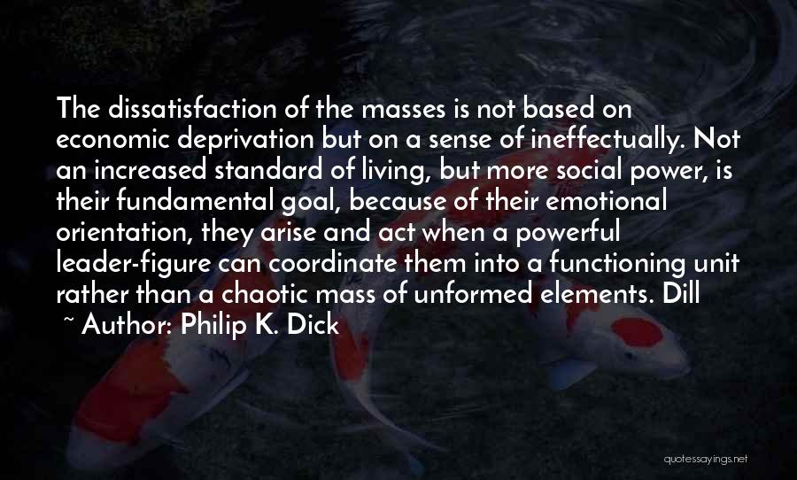 Philip K. Dick Quotes: The Dissatisfaction Of The Masses Is Not Based On Economic Deprivation But On A Sense Of Ineffectually. Not An Increased