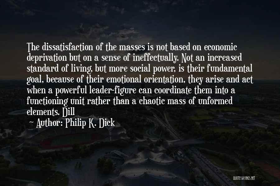 Philip K. Dick Quotes: The Dissatisfaction Of The Masses Is Not Based On Economic Deprivation But On A Sense Of Ineffectually. Not An Increased