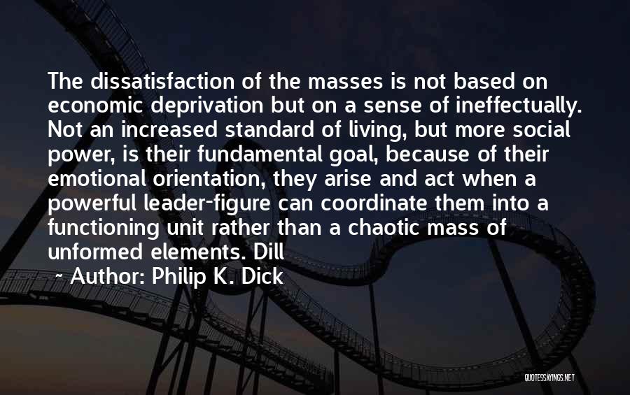 Philip K. Dick Quotes: The Dissatisfaction Of The Masses Is Not Based On Economic Deprivation But On A Sense Of Ineffectually. Not An Increased