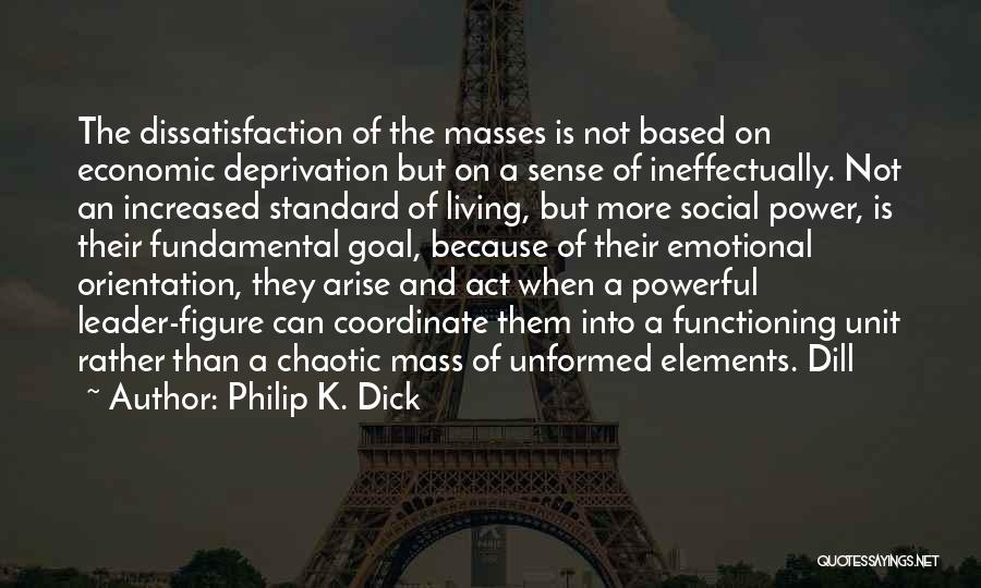 Philip K. Dick Quotes: The Dissatisfaction Of The Masses Is Not Based On Economic Deprivation But On A Sense Of Ineffectually. Not An Increased