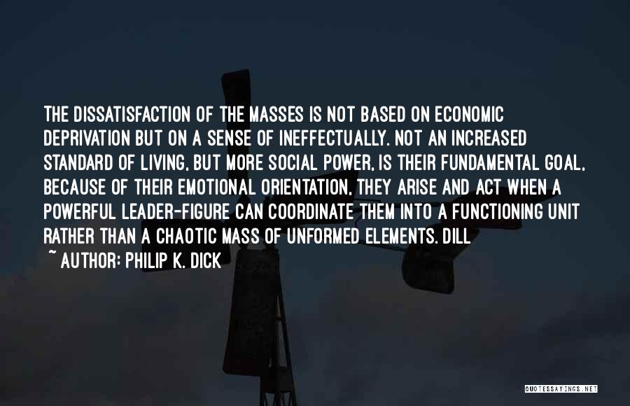 Philip K. Dick Quotes: The Dissatisfaction Of The Masses Is Not Based On Economic Deprivation But On A Sense Of Ineffectually. Not An Increased