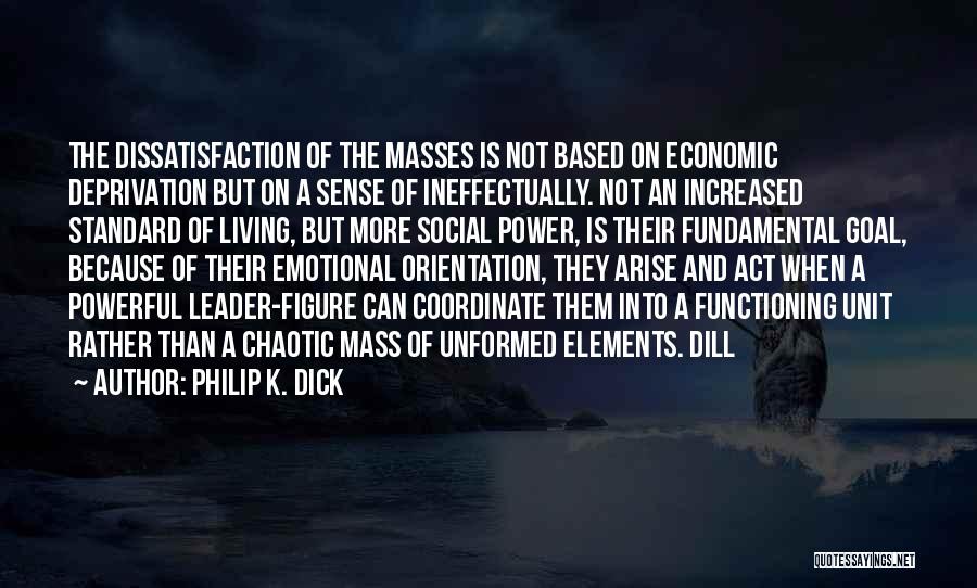 Philip K. Dick Quotes: The Dissatisfaction Of The Masses Is Not Based On Economic Deprivation But On A Sense Of Ineffectually. Not An Increased