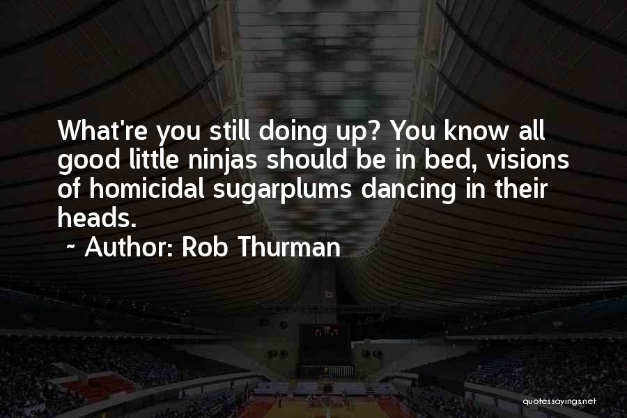 Rob Thurman Quotes: What're You Still Doing Up? You Know All Good Little Ninjas Should Be In Bed, Visions Of Homicidal Sugarplums Dancing