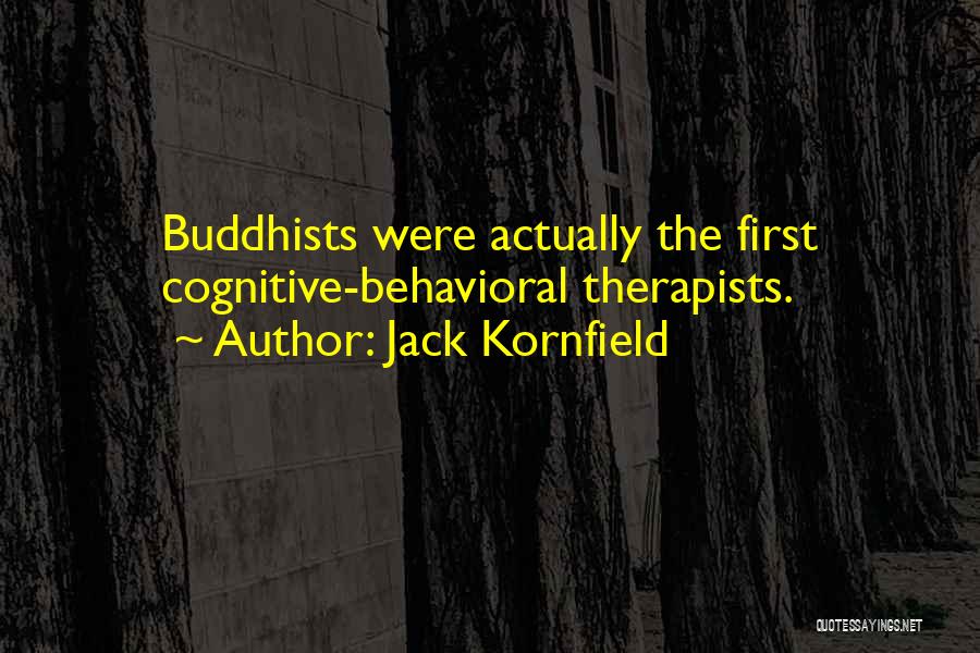 Jack Kornfield Quotes: Buddhists Were Actually The First Cognitive-behavioral Therapists.