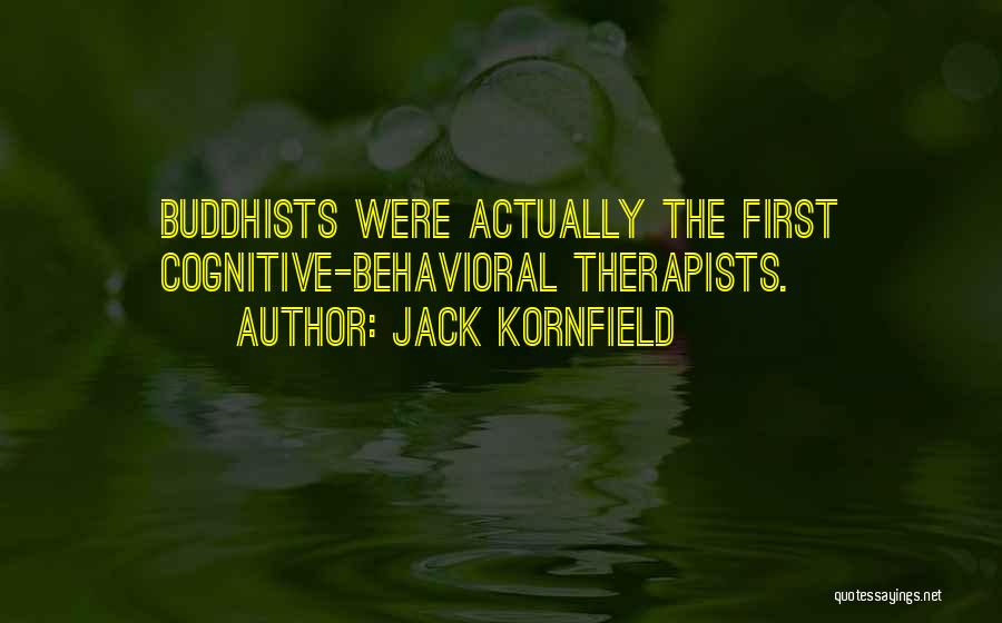 Jack Kornfield Quotes: Buddhists Were Actually The First Cognitive-behavioral Therapists.