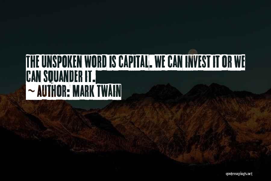 Mark Twain Quotes: The Unspoken Word Is Capital. We Can Invest It Or We Can Squander It.